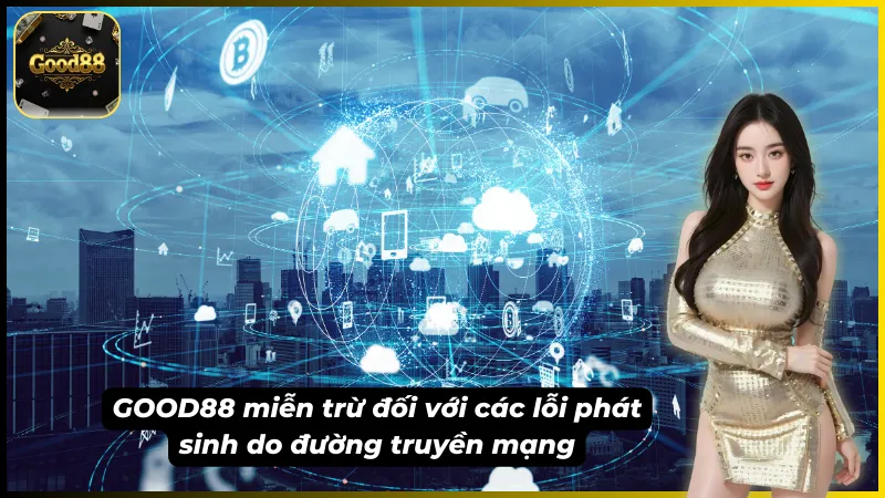 GOOD88 tuyên bố miễn trừ trách nhiệm với các lỗi do mạng